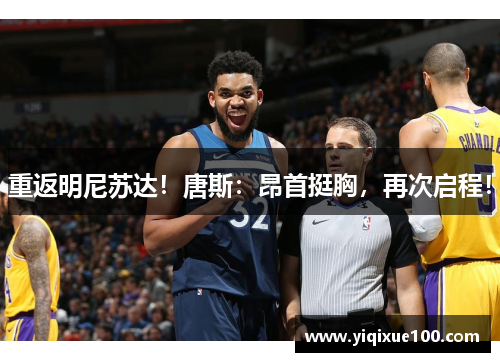 重返明尼苏达!唐斯:昂首挺胸,再次启程! 重返明尼苏达!唐斯:昂首挺胸,再次启程!